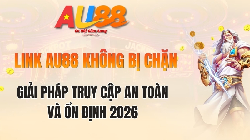 Link au88 không bị chặn 2026 - Cách vào AU88 an toàn nhất