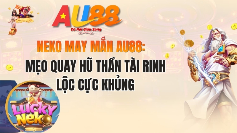 Neko May Mắn AU88: Mẹo Quay Hũ Thần Tài Rinh Lộc Cực Khủng
