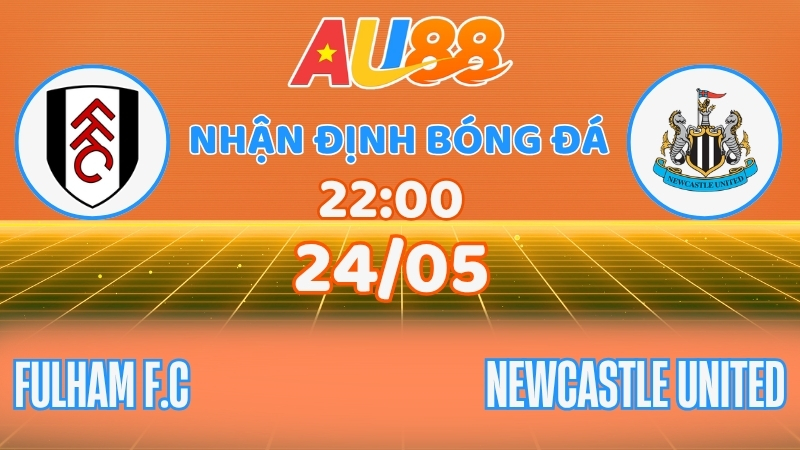 Nhận định Fulham vs Newcastle: Chốt kèo vòng 38 tại AU88