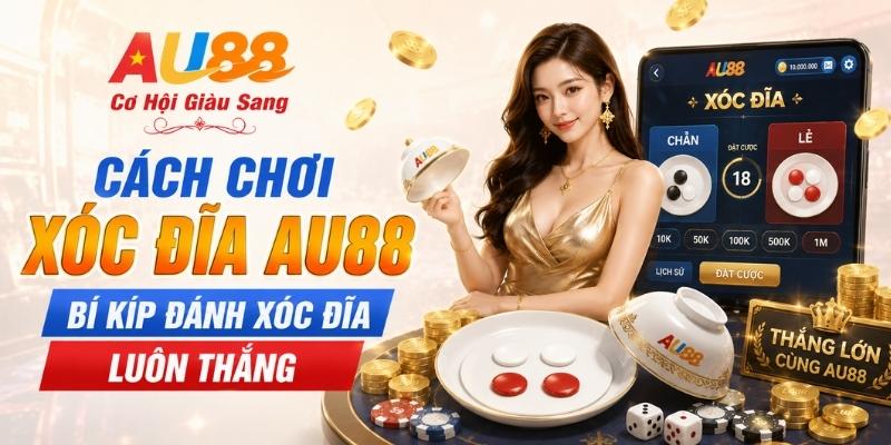 Cách Chơi Xóc Đĩa AU88 - Bí Kíp Đánh Xóc Đĩa Luôn Thắng