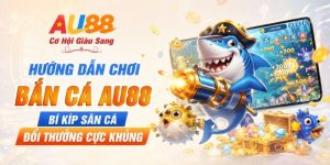 Hướng Dẫn Chơi Bắn Cá AU88 - Bí Kíp Săn Cá Đổi Thưởng Cực Khủng