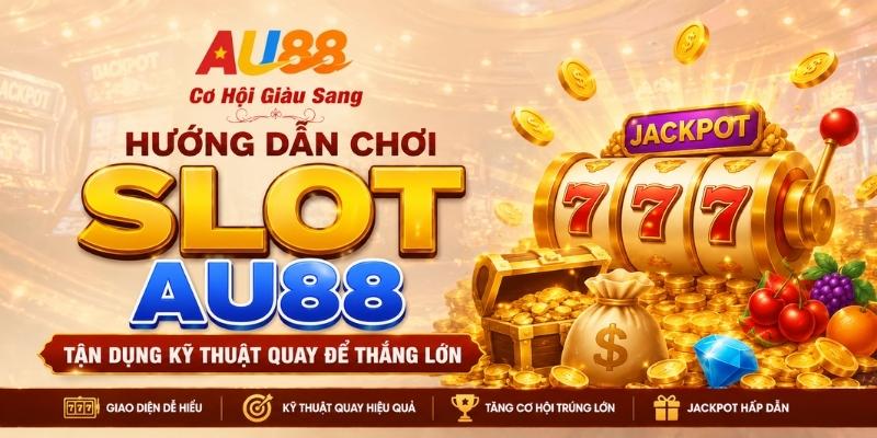 Hướng Dẫn Chơi Slot AU88 - Tận Dụng Kỹ Thuật Quay Để Thắng Lớn