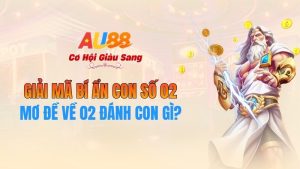 Mơ Đề Về 02 Đánh Con Gì? Giải Mã Bí Ẩn Con Số 02 Tại AU88