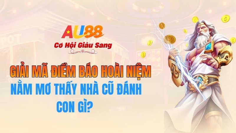 Nằm Mơ Thấy Nhà Cũ Đánh Con Gì? Giải Mã Điềm Báo Hoài Niệm Tại AU88