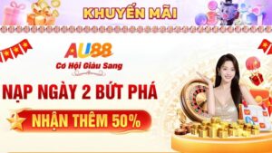 Nạp Ngày 2 Bứt Phá Nhận Thêm 50% Thưởng Khuyến Mãi AU88